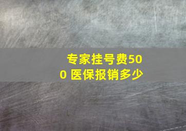 专家挂号费500 医保报销多少